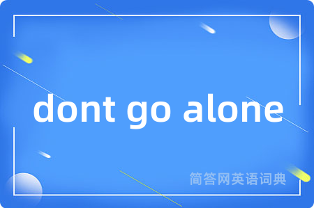 dont go alone是什么意思,dont go alone的中文翻译 dont go alone