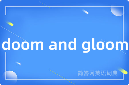 doom and gloom是什么意思,doom and gloom的中文翻译 doom and gloom