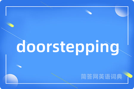 doorstepping是什么意思,doorstepping的中文翻译 doorstepping