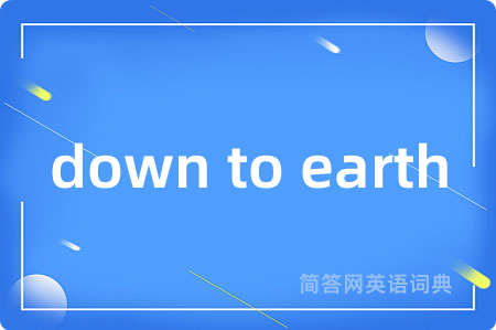 down to earth是什么意思,down to earth的中文翻译 down to earth