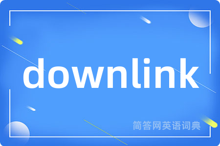 downlink是什么意思,downlink的中文翻译 downlink