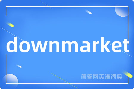 downmarket是什么意思,downmarket的中文翻译 downmarket