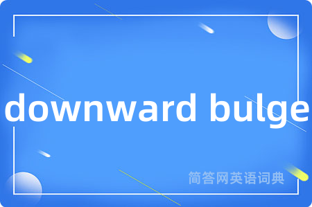 downward bulge是什么意思,downward bulge的中文翻译 downward bulge