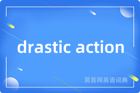 drastic action是什么意思,drastic action的中文翻译 drastic action