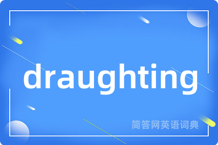draughting是什么意思,draughting的中文翻译 draughting