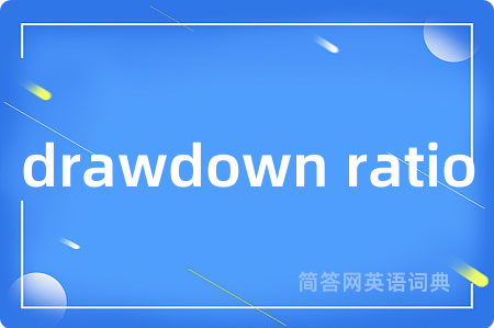 drawdown ratio是什么意思,drawdown ratio的中文翻译 drawdown ratio