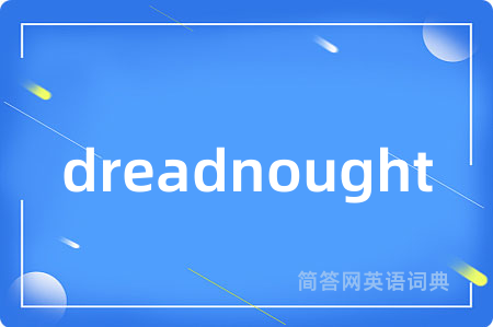 dreadnought是什么意思,dreadnought的中文翻译 dreadnought