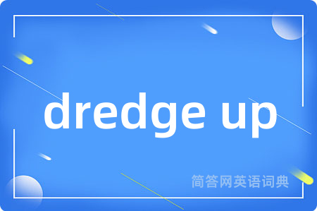dredge up是什么意思,dredge up的中文翻译 dredge up