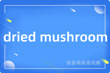 dried mushroom是什么意思,dried mushroom的中文翻译 dried mushroom