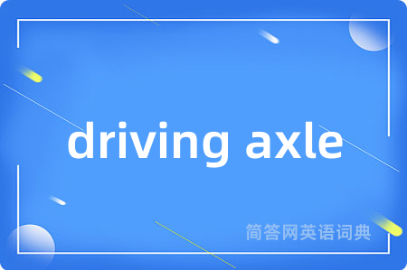 driving axle是什么意思,driving axle的中文翻译 driving axle