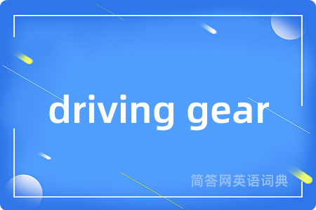driving gear是什么意思,driving gear的中文翻译 driving gear