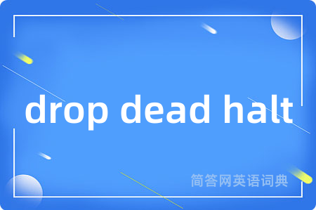 drop dead halt是什么意思,drop dead halt的中文翻译 drop dead halt
