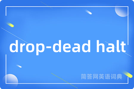 drop-dead halt是什么意思,drop-dead halt的中文翻译 drop-dead halt