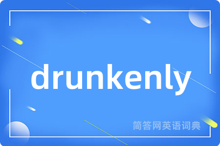 drunkenly