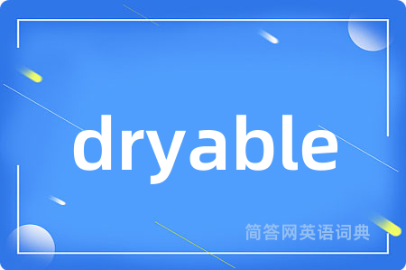 dryable是什么意思,dryable的中文翻译 dryable