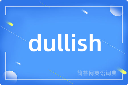 dullish是什么意思,dullish的中文翻译 dullish