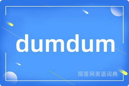dumdum是什么意思,dumdum的中文翻译 dumdum