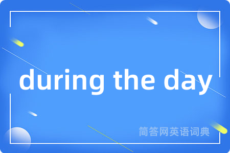 during the day是什么意思,during the day的中文翻译 during the day