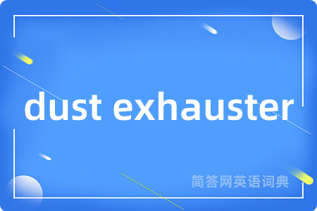 dust exhauster是什么意思,dust exhauster的中文翻译 dust exhauster