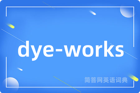 dye-works是什么意思,dye-works的中文翻译 dye-works