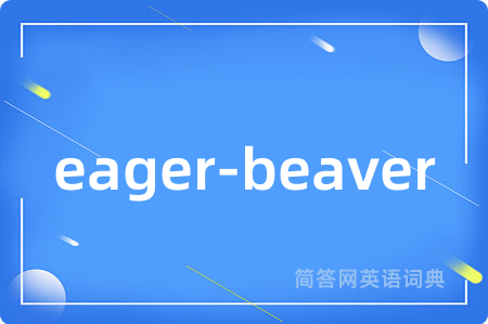 eager-beaver是什么意思,eager-beaver的中文翻译 eager-beaver