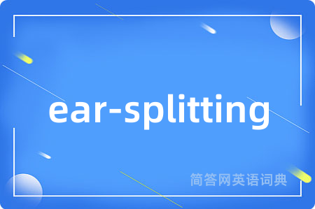 ear-splitting是什么意思,ear-splitting的中文翻译 ear-splitting