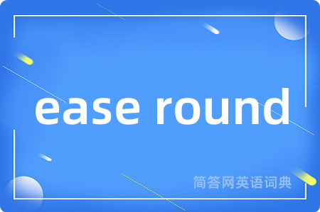 ease round是什么意思,ease round的中文翻译 ease round