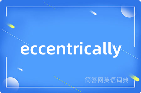 eccentrically是什么意思,eccentrically的中文翻译 eccentrically