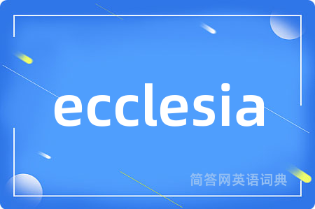 ecclesia是什么意思,ecclesia的中文翻译 ecclesia