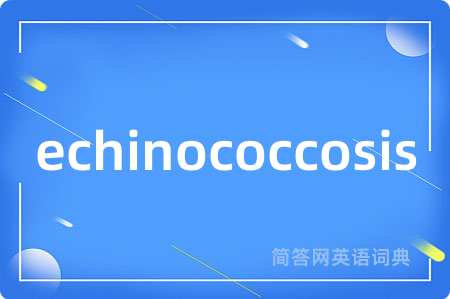 echinococcosis是什么意思,echinococcosis的中文翻译 echinococcosis