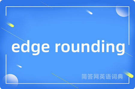 edge rounding是什么意思,edge rounding的中文翻译 edge rounding