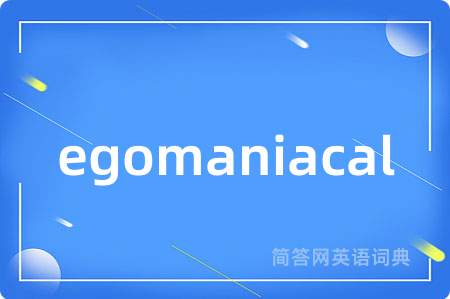 egomaniacal是什么意思,egomaniacal的中文翻译 egomaniacal