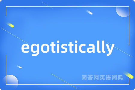 egotistically是什么意思,egotistically的中文翻译 egotistically