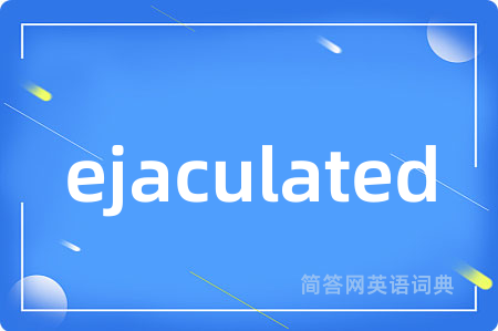 ejaculated