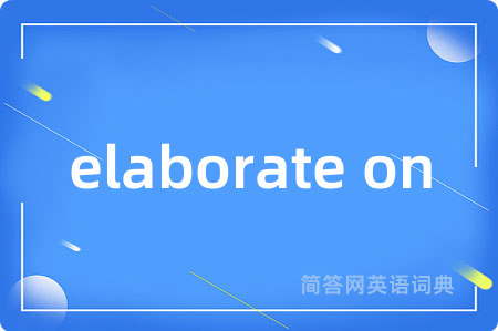 elaborate on是什么意思,elaborate on的中文翻译 elaborate on