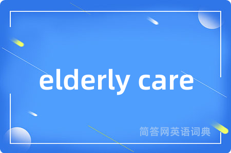 elderly care是什么意思,elderly care的中文翻译 elderly care