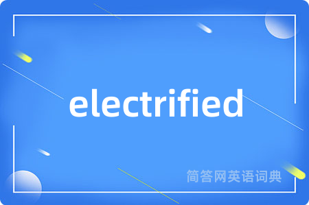 electrified是什么意思,electrified的中文翻译 electrified