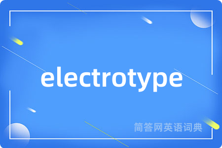 electrotype是什么意思,electrotype的中文翻译 electrotype