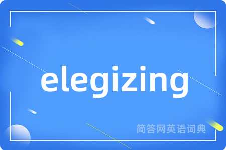 elegizing是什么意思,elegizing的中文翻译 elegizing