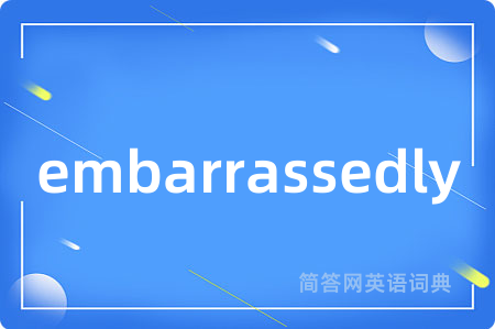 embarrassedly是什么意思,embarrassedly的中文翻译 embarrassedly