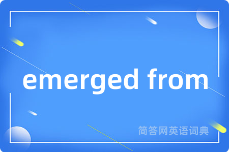 emerged from
