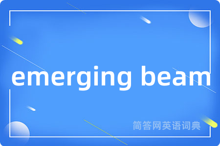 emerging beam是什么意思,emerging beam的中文翻译 emerging beam