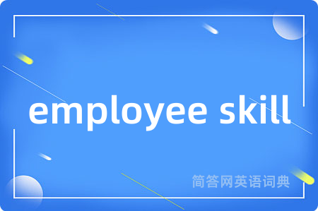 employee skill是什么意思,employee skill的中文翻译 employee skill