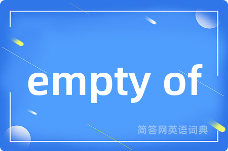 empty of是什么意思,empty of的中文翻译 empty of