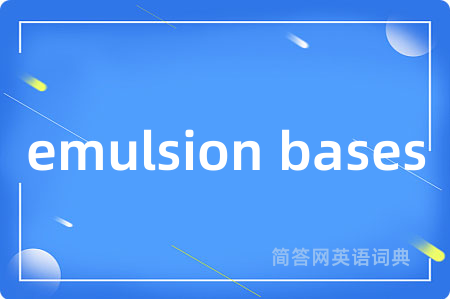 emulsion bases是什么意思,emulsion bases的中文翻译 emulsion bases