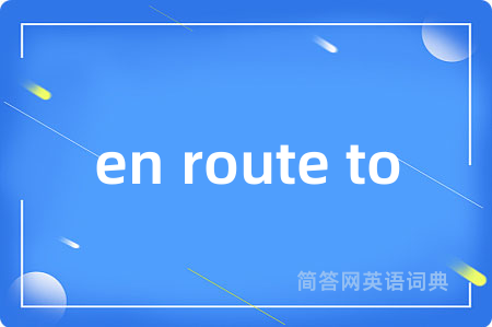 en route to是什么意思,en route to的中文翻译 en route to