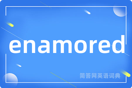enamored是什么意思,enamored的中文翻译 enamored
