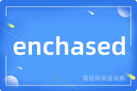 enchased是什么意思,enchased的中文翻译 enchased