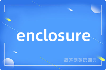 enclosure是什么意思,enclosure的中文翻译 enclosure