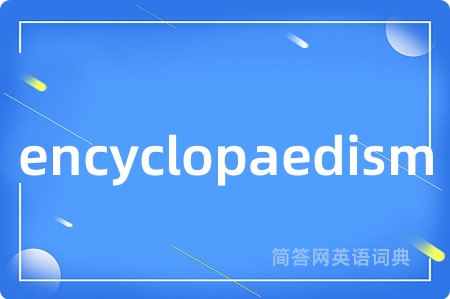 encyclopaedism是什么意思,encyclopaedism的中文翻译 encyclopaedism